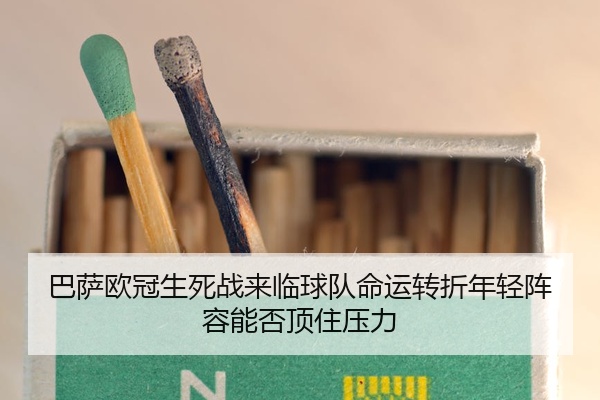 巴萨欧冠生死战来临球队命运转折年轻阵容能否顶住压力